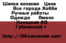 Шапка вязаная › Цена ­ 800 - Все города Хобби. Ручные работы » Одежда   . Ямало-Ненецкий АО,Губкинский г.